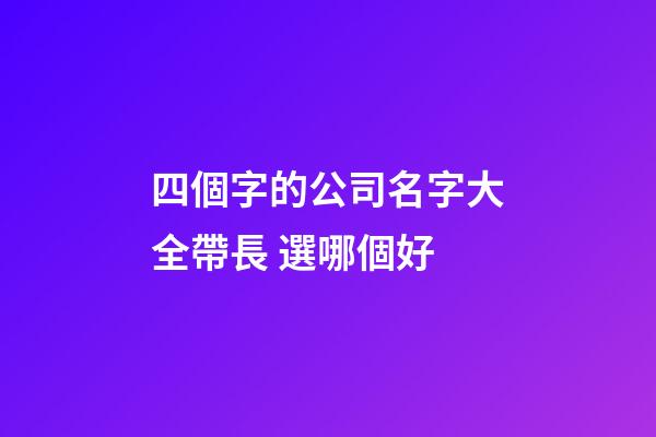 四個字的公司名字大全帶長 選哪個好-第1張-公司起名-玄機派